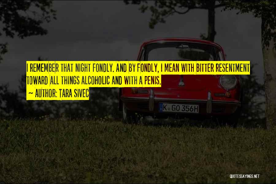 Tara Sivec Quotes: I Remember That Night Fondly. And By Fondly, I Mean With Bitter Resentment Toward All Things Alcoholic And With A