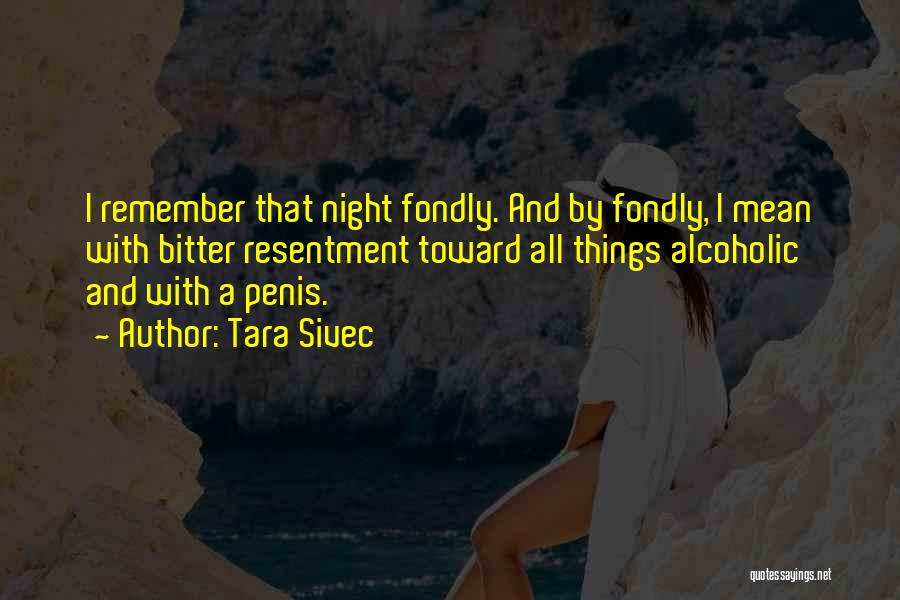 Tara Sivec Quotes: I Remember That Night Fondly. And By Fondly, I Mean With Bitter Resentment Toward All Things Alcoholic And With A
