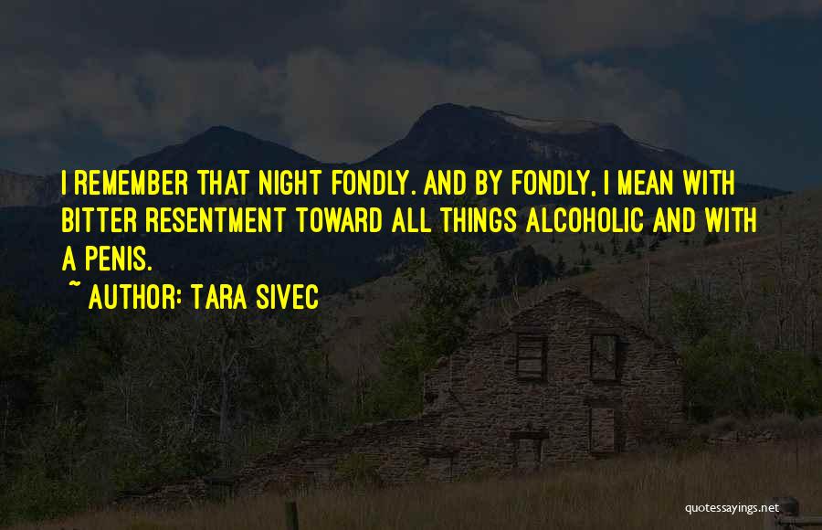 Tara Sivec Quotes: I Remember That Night Fondly. And By Fondly, I Mean With Bitter Resentment Toward All Things Alcoholic And With A