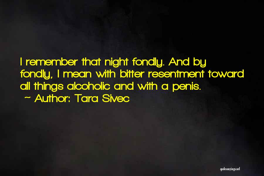 Tara Sivec Quotes: I Remember That Night Fondly. And By Fondly, I Mean With Bitter Resentment Toward All Things Alcoholic And With A