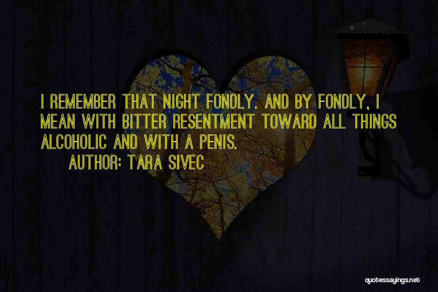 Tara Sivec Quotes: I Remember That Night Fondly. And By Fondly, I Mean With Bitter Resentment Toward All Things Alcoholic And With A