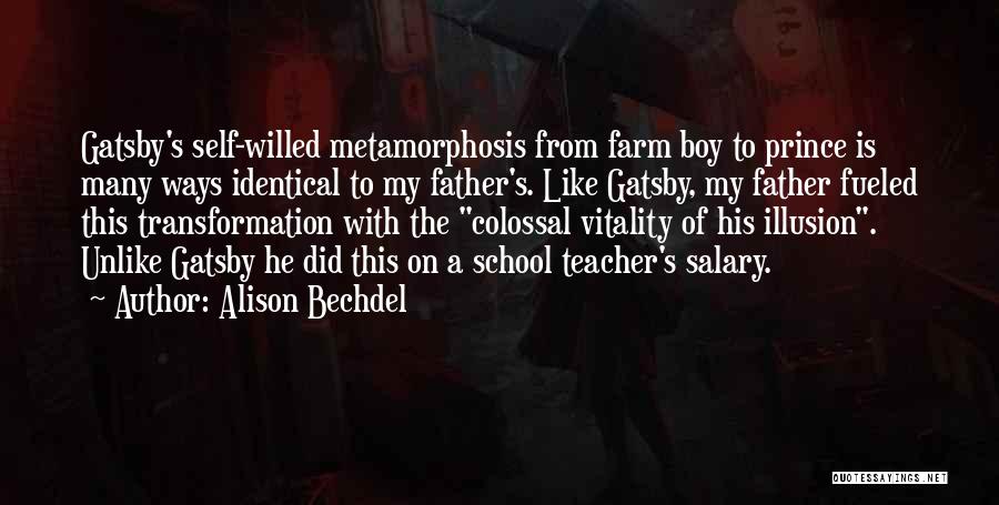 Alison Bechdel Quotes: Gatsby's Self-willed Metamorphosis From Farm Boy To Prince Is Many Ways Identical To My Father's. Like Gatsby, My Father Fueled