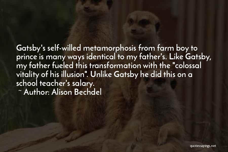 Alison Bechdel Quotes: Gatsby's Self-willed Metamorphosis From Farm Boy To Prince Is Many Ways Identical To My Father's. Like Gatsby, My Father Fueled