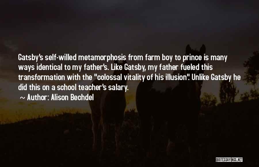 Alison Bechdel Quotes: Gatsby's Self-willed Metamorphosis From Farm Boy To Prince Is Many Ways Identical To My Father's. Like Gatsby, My Father Fueled