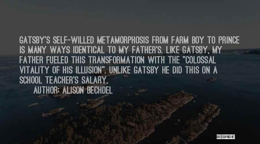 Alison Bechdel Quotes: Gatsby's Self-willed Metamorphosis From Farm Boy To Prince Is Many Ways Identical To My Father's. Like Gatsby, My Father Fueled