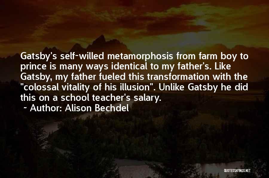 Alison Bechdel Quotes: Gatsby's Self-willed Metamorphosis From Farm Boy To Prince Is Many Ways Identical To My Father's. Like Gatsby, My Father Fueled