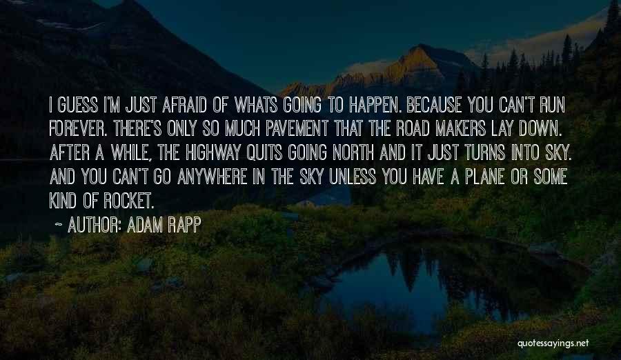 Adam Rapp Quotes: I Guess I'm Just Afraid Of Whats Going To Happen. Because You Can't Run Forever. There's Only So Much Pavement