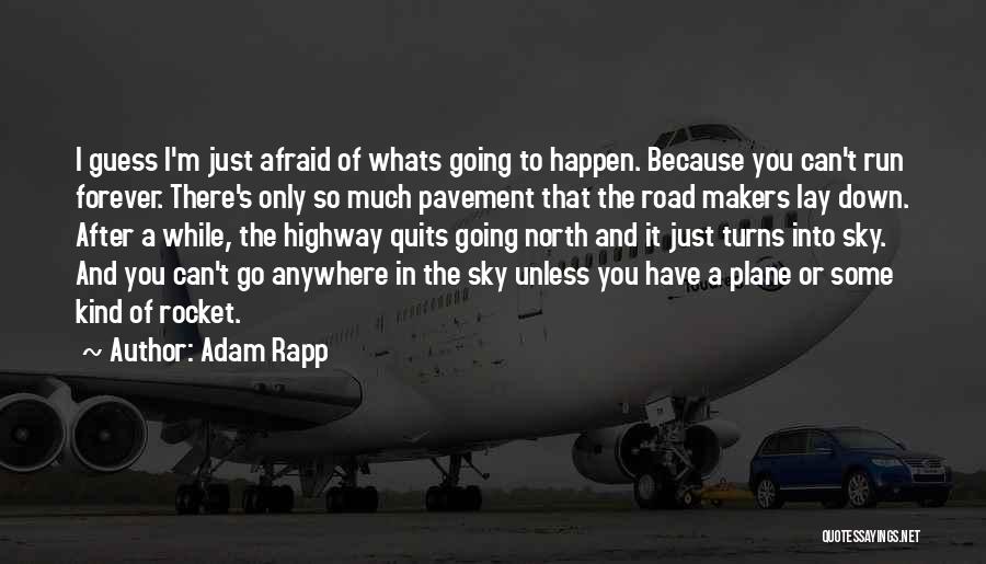 Adam Rapp Quotes: I Guess I'm Just Afraid Of Whats Going To Happen. Because You Can't Run Forever. There's Only So Much Pavement