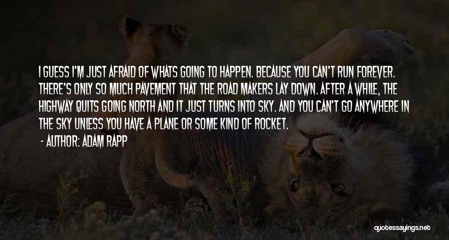 Adam Rapp Quotes: I Guess I'm Just Afraid Of Whats Going To Happen. Because You Can't Run Forever. There's Only So Much Pavement