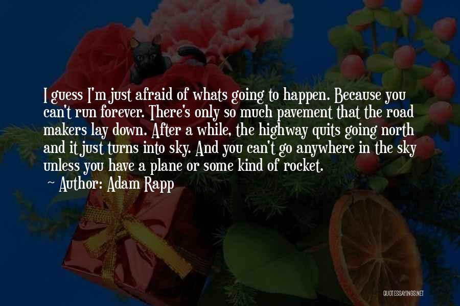 Adam Rapp Quotes: I Guess I'm Just Afraid Of Whats Going To Happen. Because You Can't Run Forever. There's Only So Much Pavement