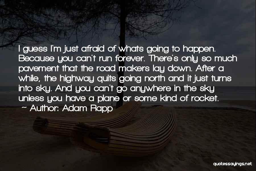 Adam Rapp Quotes: I Guess I'm Just Afraid Of Whats Going To Happen. Because You Can't Run Forever. There's Only So Much Pavement