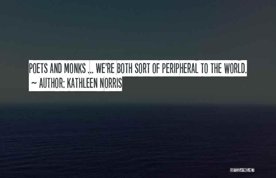 Kathleen Norris Quotes: Poets And Monks ... We're Both Sort Of Peripheral To The World.