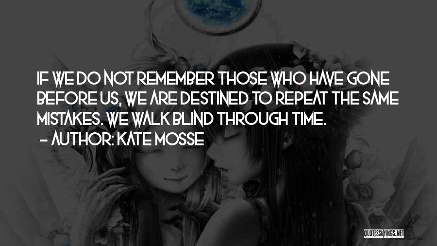 Kate Mosse Quotes: If We Do Not Remember Those Who Have Gone Before Us, We Are Destined To Repeat The Same Mistakes. We