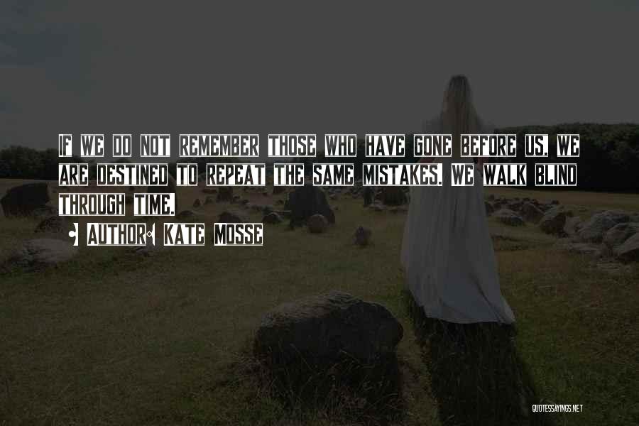 Kate Mosse Quotes: If We Do Not Remember Those Who Have Gone Before Us, We Are Destined To Repeat The Same Mistakes. We