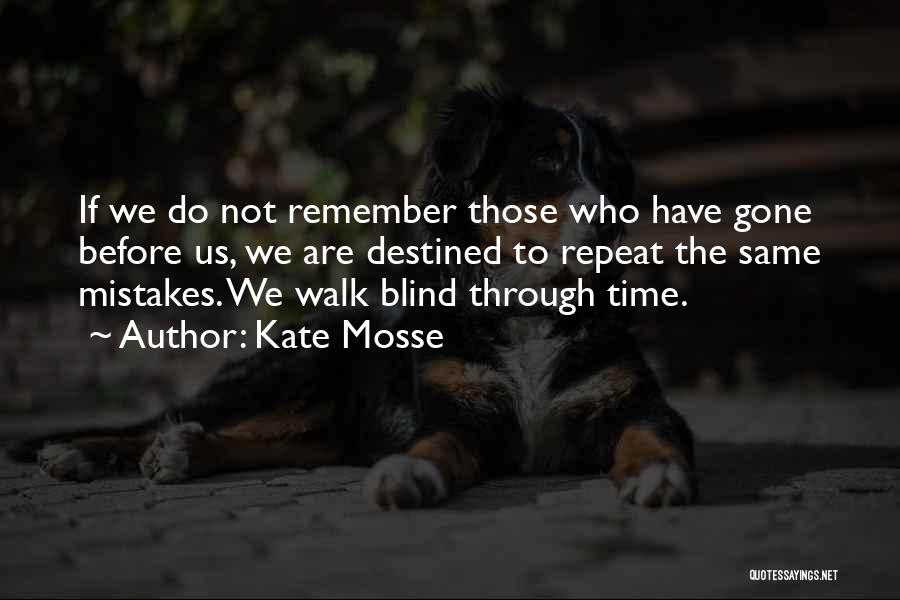 Kate Mosse Quotes: If We Do Not Remember Those Who Have Gone Before Us, We Are Destined To Repeat The Same Mistakes. We