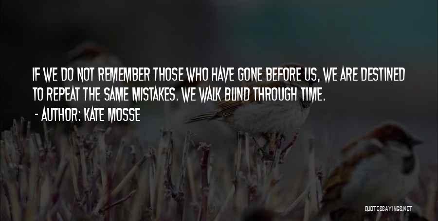 Kate Mosse Quotes: If We Do Not Remember Those Who Have Gone Before Us, We Are Destined To Repeat The Same Mistakes. We