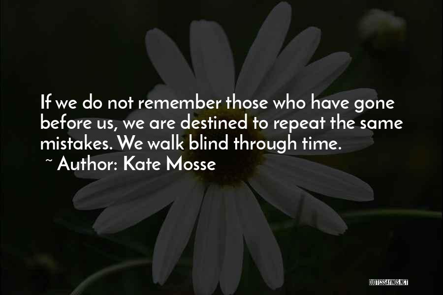 Kate Mosse Quotes: If We Do Not Remember Those Who Have Gone Before Us, We Are Destined To Repeat The Same Mistakes. We