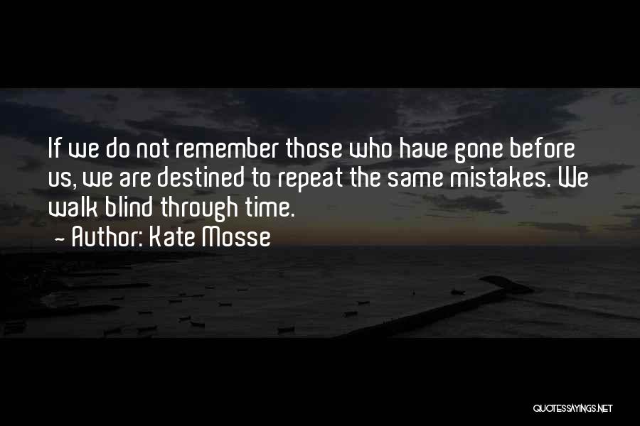 Kate Mosse Quotes: If We Do Not Remember Those Who Have Gone Before Us, We Are Destined To Repeat The Same Mistakes. We