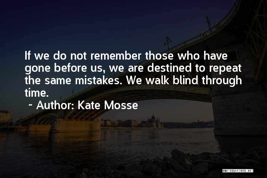 Kate Mosse Quotes: If We Do Not Remember Those Who Have Gone Before Us, We Are Destined To Repeat The Same Mistakes. We