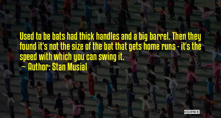 Stan Musial Quotes: Used To Be Bats Had Thick Handles And A Big Barrel. Then They Found It's Not The Size Of The