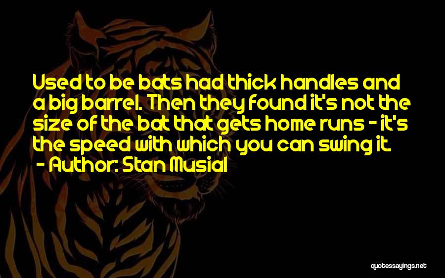 Stan Musial Quotes: Used To Be Bats Had Thick Handles And A Big Barrel. Then They Found It's Not The Size Of The