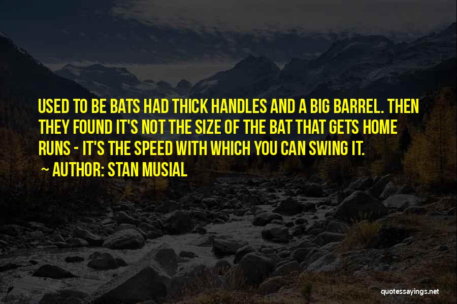 Stan Musial Quotes: Used To Be Bats Had Thick Handles And A Big Barrel. Then They Found It's Not The Size Of The