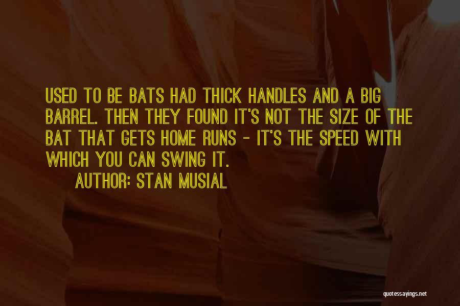 Stan Musial Quotes: Used To Be Bats Had Thick Handles And A Big Barrel. Then They Found It's Not The Size Of The