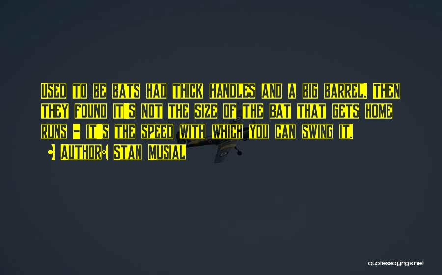 Stan Musial Quotes: Used To Be Bats Had Thick Handles And A Big Barrel. Then They Found It's Not The Size Of The