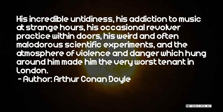 Arthur Conan Doyle Quotes: His Incredible Untidiness, His Addiction To Music At Strange Hours, His Occasional Revolver Practice Within Doors, His Weird And Often