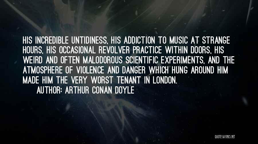Arthur Conan Doyle Quotes: His Incredible Untidiness, His Addiction To Music At Strange Hours, His Occasional Revolver Practice Within Doors, His Weird And Often