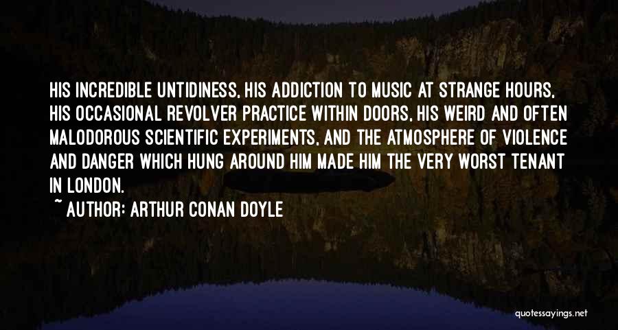 Arthur Conan Doyle Quotes: His Incredible Untidiness, His Addiction To Music At Strange Hours, His Occasional Revolver Practice Within Doors, His Weird And Often