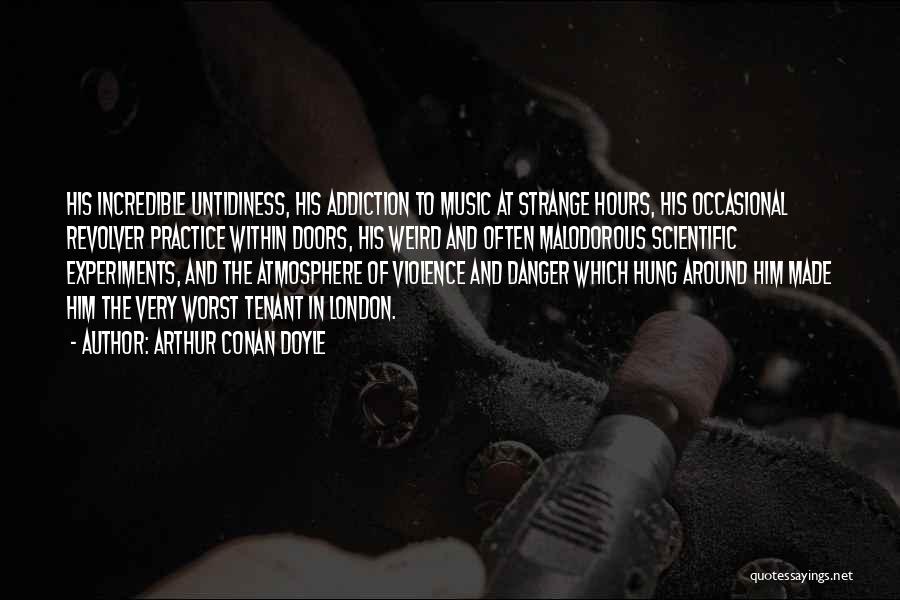 Arthur Conan Doyle Quotes: His Incredible Untidiness, His Addiction To Music At Strange Hours, His Occasional Revolver Practice Within Doors, His Weird And Often