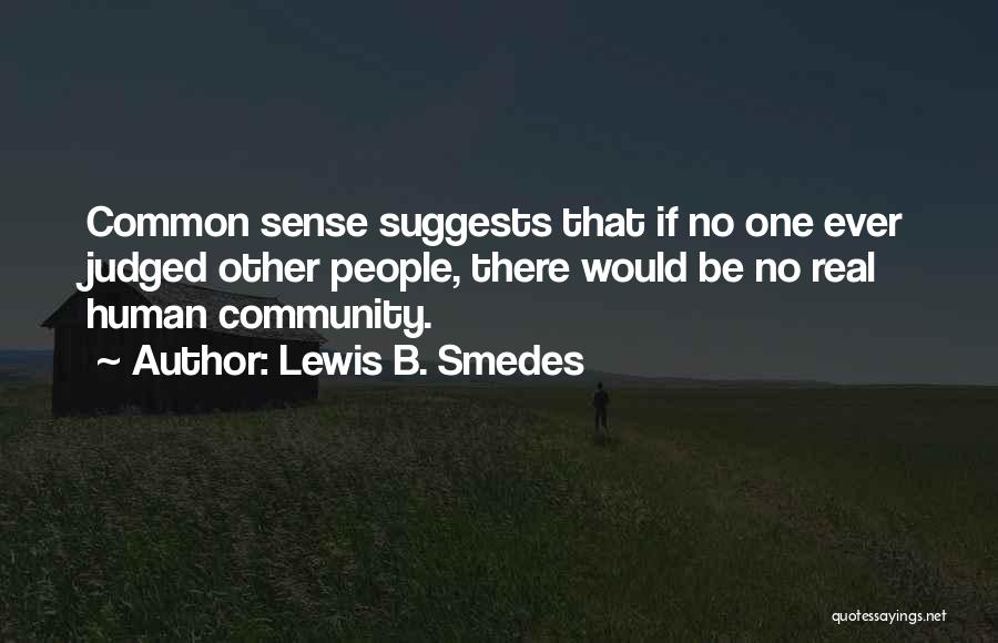Lewis B. Smedes Quotes: Common Sense Suggests That If No One Ever Judged Other People, There Would Be No Real Human Community.