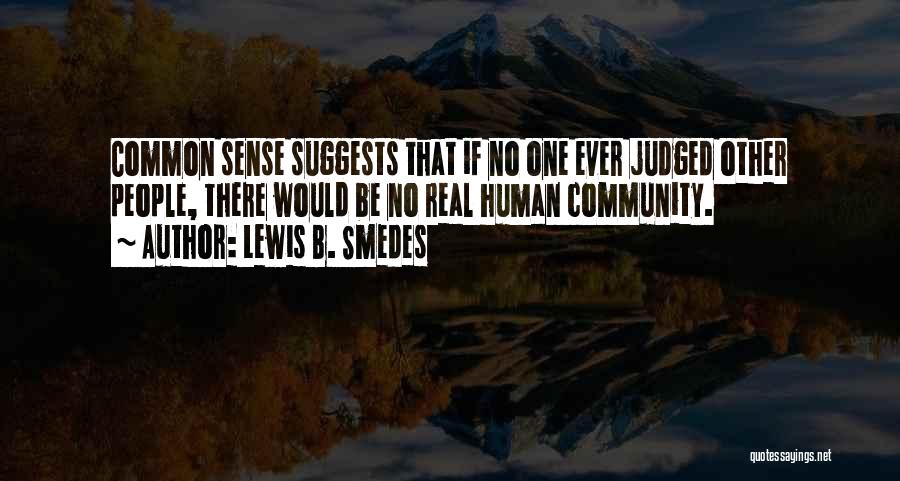 Lewis B. Smedes Quotes: Common Sense Suggests That If No One Ever Judged Other People, There Would Be No Real Human Community.