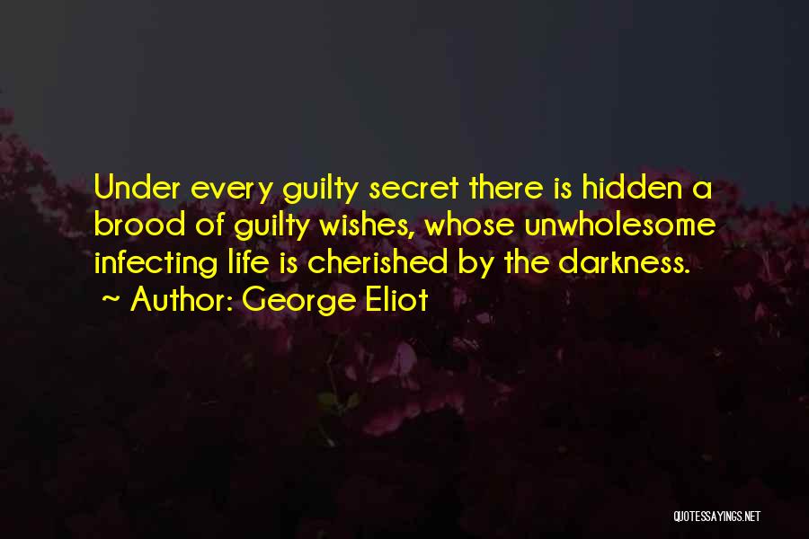 George Eliot Quotes: Under Every Guilty Secret There Is Hidden A Brood Of Guilty Wishes, Whose Unwholesome Infecting Life Is Cherished By The