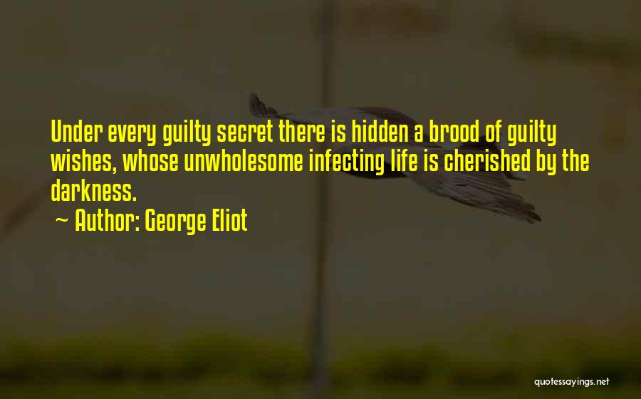 George Eliot Quotes: Under Every Guilty Secret There Is Hidden A Brood Of Guilty Wishes, Whose Unwholesome Infecting Life Is Cherished By The