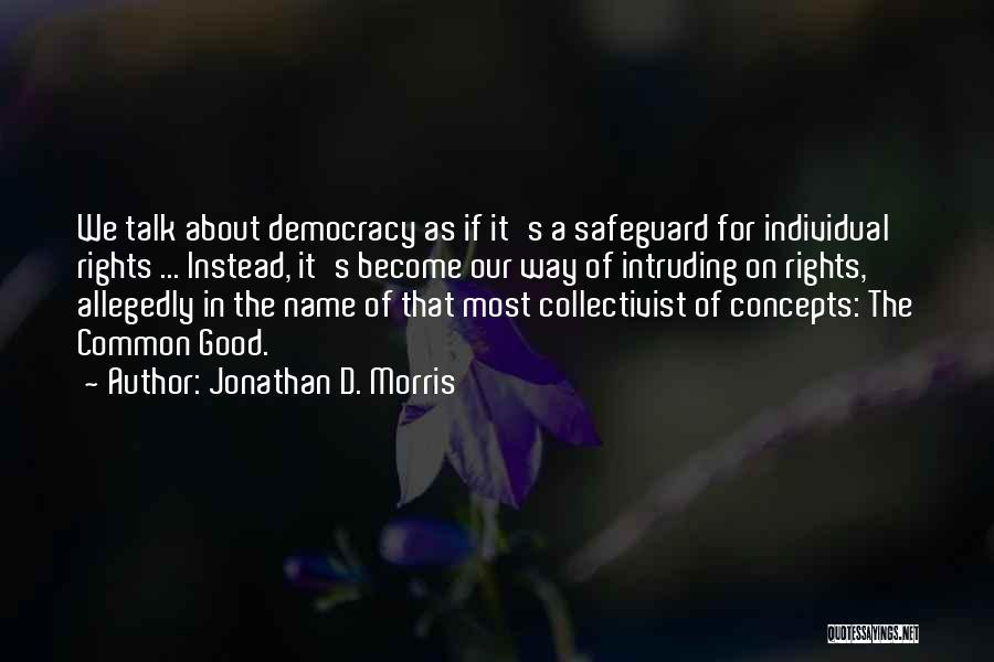 Jonathan D. Morris Quotes: We Talk About Democracy As If It's A Safeguard For Individual Rights ... Instead, It's Become Our Way Of Intruding