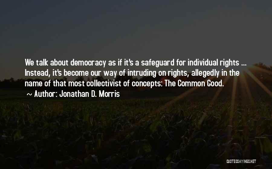 Jonathan D. Morris Quotes: We Talk About Democracy As If It's A Safeguard For Individual Rights ... Instead, It's Become Our Way Of Intruding