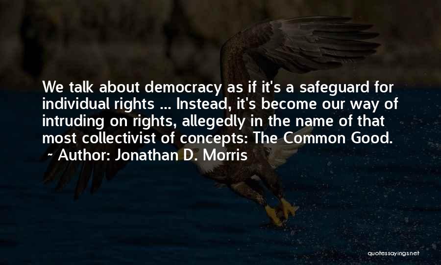 Jonathan D. Morris Quotes: We Talk About Democracy As If It's A Safeguard For Individual Rights ... Instead, It's Become Our Way Of Intruding
