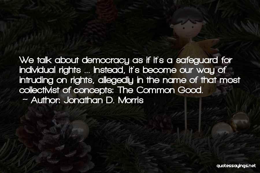 Jonathan D. Morris Quotes: We Talk About Democracy As If It's A Safeguard For Individual Rights ... Instead, It's Become Our Way Of Intruding