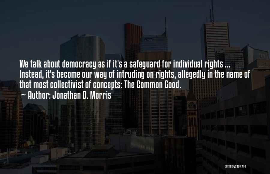 Jonathan D. Morris Quotes: We Talk About Democracy As If It's A Safeguard For Individual Rights ... Instead, It's Become Our Way Of Intruding