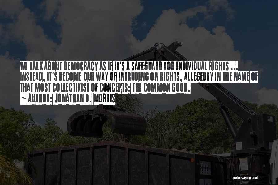 Jonathan D. Morris Quotes: We Talk About Democracy As If It's A Safeguard For Individual Rights ... Instead, It's Become Our Way Of Intruding