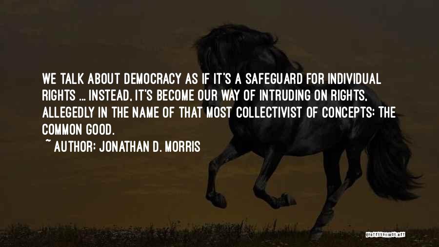 Jonathan D. Morris Quotes: We Talk About Democracy As If It's A Safeguard For Individual Rights ... Instead, It's Become Our Way Of Intruding