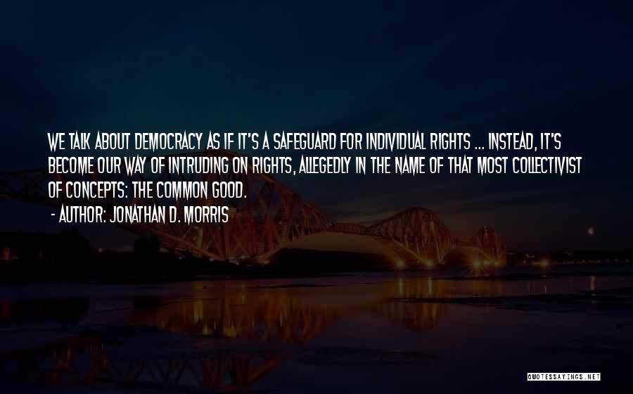Jonathan D. Morris Quotes: We Talk About Democracy As If It's A Safeguard For Individual Rights ... Instead, It's Become Our Way Of Intruding