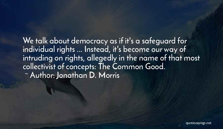 Jonathan D. Morris Quotes: We Talk About Democracy As If It's A Safeguard For Individual Rights ... Instead, It's Become Our Way Of Intruding