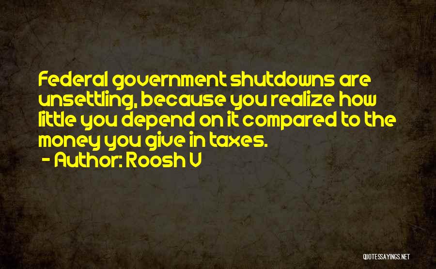 Roosh V Quotes: Federal Government Shutdowns Are Unsettling, Because You Realize How Little You Depend On It Compared To The Money You Give