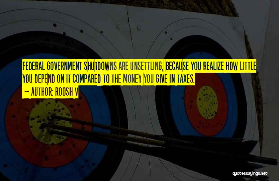 Roosh V Quotes: Federal Government Shutdowns Are Unsettling, Because You Realize How Little You Depend On It Compared To The Money You Give