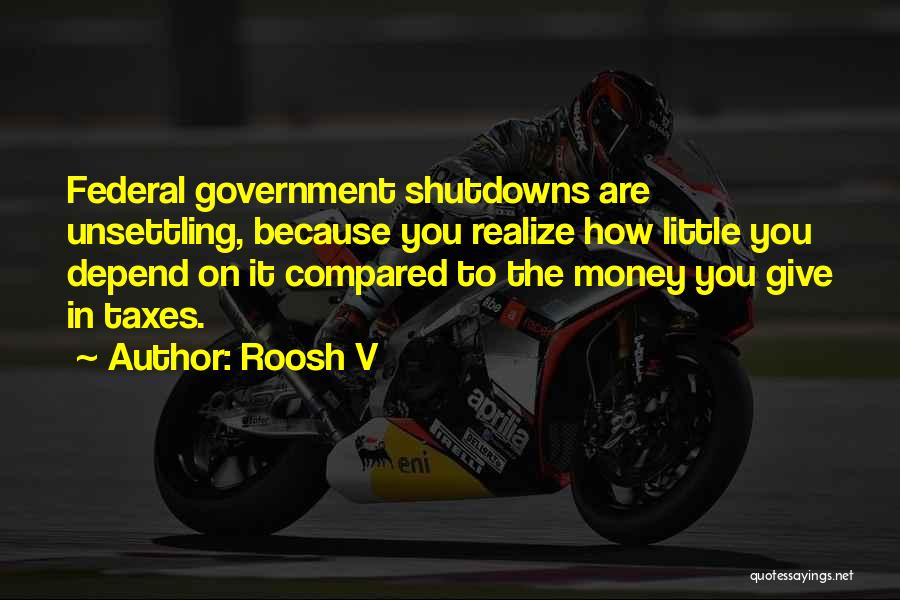 Roosh V Quotes: Federal Government Shutdowns Are Unsettling, Because You Realize How Little You Depend On It Compared To The Money You Give