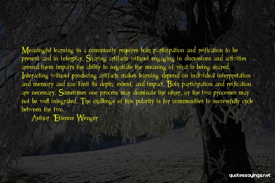 Etienne Wenger Quotes: Meaningful Learning In A Community Requires Both Participation And Reification To Be Present And In Interplay. Sharing Artifacts Without Engaging