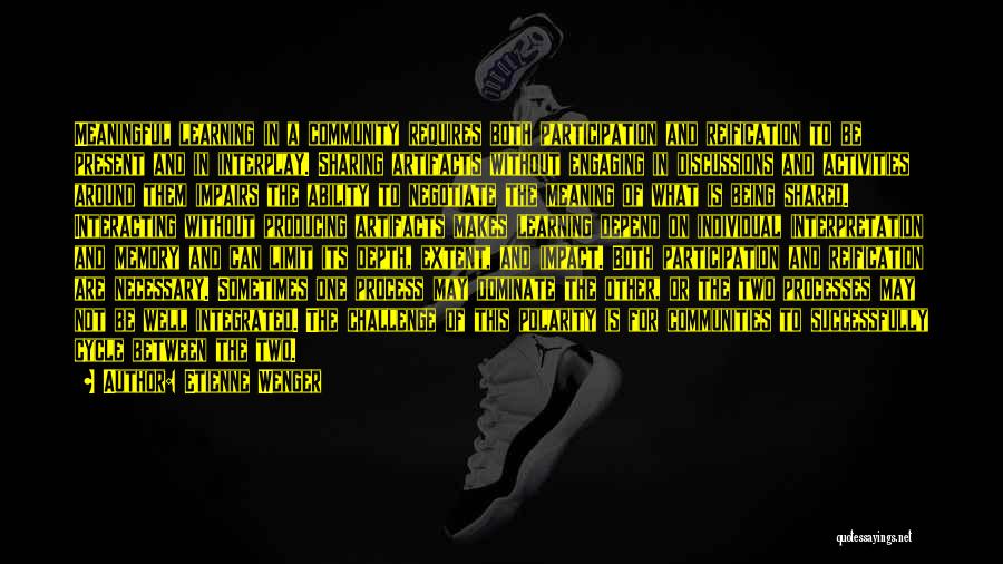 Etienne Wenger Quotes: Meaningful Learning In A Community Requires Both Participation And Reification To Be Present And In Interplay. Sharing Artifacts Without Engaging